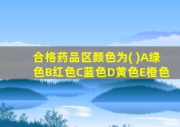 合格药品区颜色为( )A绿色B红色C蓝色D黄色E橙色